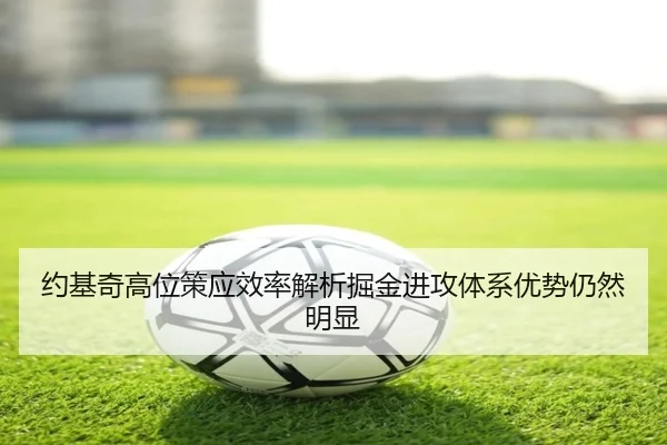 约基奇高位策应效率解析掘金进攻体系优势仍然明显